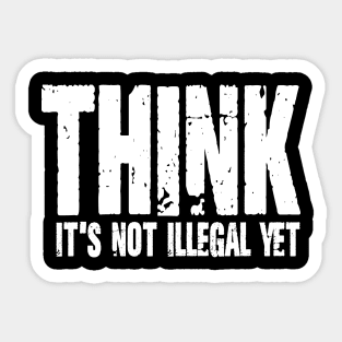 Think It's Not Illegal Yet Sticker